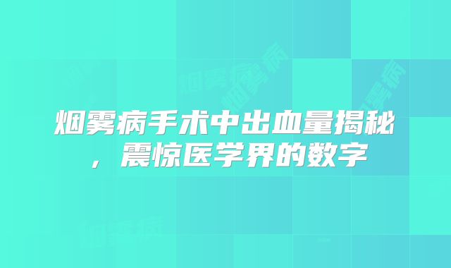 烟雾病手术中出血量揭秘，震惊医学界的数字