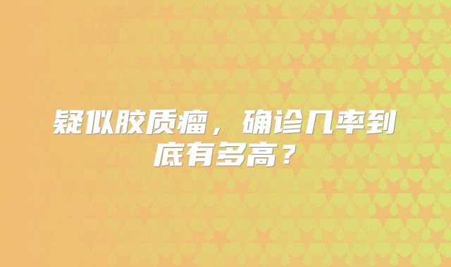 疑似胶质瘤，确诊几率到底有多高？