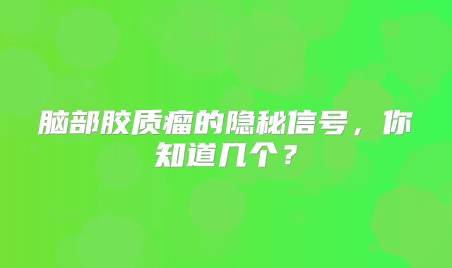脑部胶质瘤的隐秘信号，你知道几个？