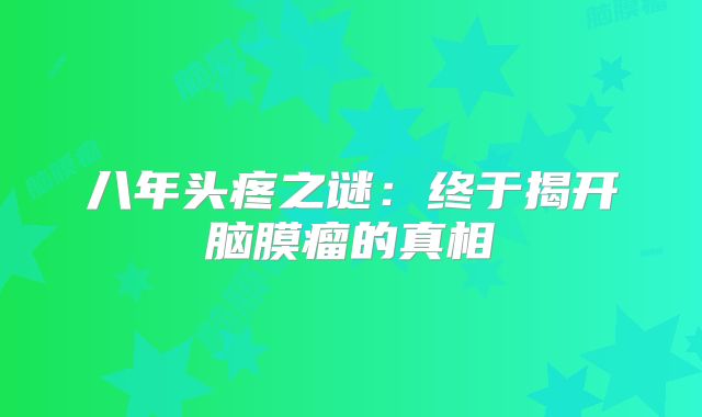 八年头疼之谜：终于揭开脑膜瘤的真相
