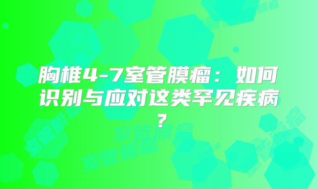 胸椎4-7室管膜瘤：如何识别与应对这类罕见疾病？
