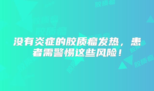 没有炎症的胶质瘤发热，患者需警惕这些风险！