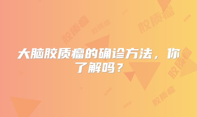 大脑胶质瘤的确诊方法，你了解吗？