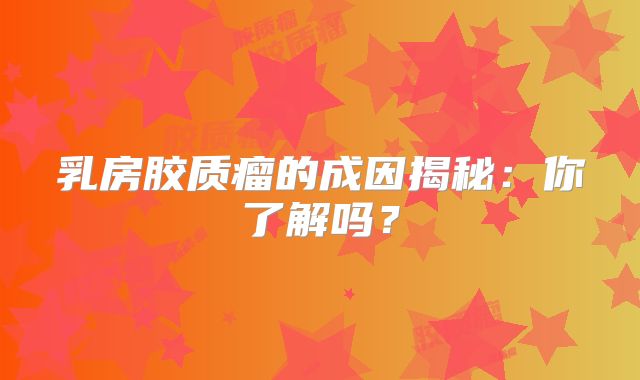 乳房胶质瘤的成因揭秘：你了解吗？