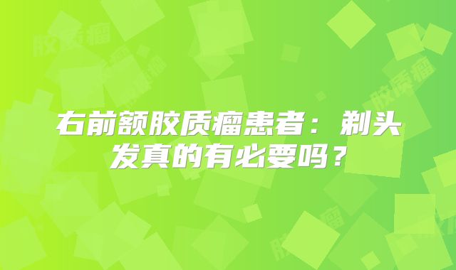 右前额胶质瘤患者：剃头发真的有必要吗？