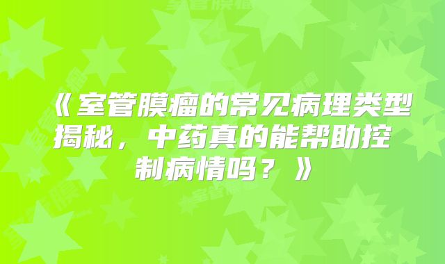 《室管膜瘤的常见病理类型揭秘，中药真的能帮助控制病情吗？》