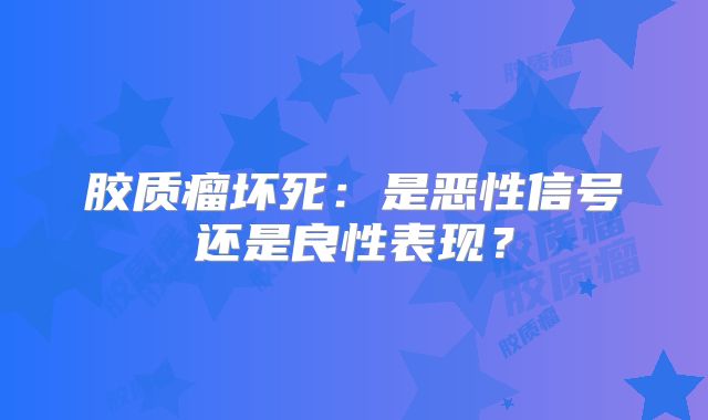 胶质瘤坏死：是恶性信号还是良性表现？
