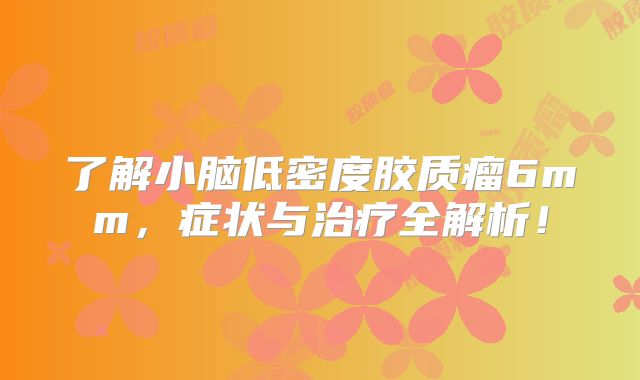 了解小脑低密度胶质瘤6mm，症状与治疗全解析！