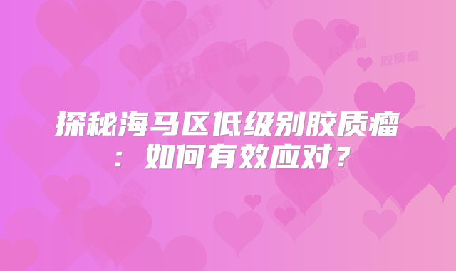 探秘海马区低级别胶质瘤：如何有效应对？