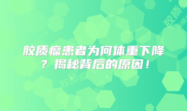 胶质瘤患者为何体重下降？揭秘背后的原因！