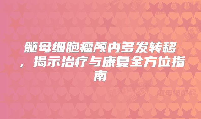 髓母细胞瘤颅内多发转移，揭示治疗与康复全方位指南