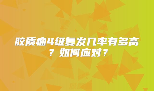 胶质瘤4级复发几率有多高？如何应对？