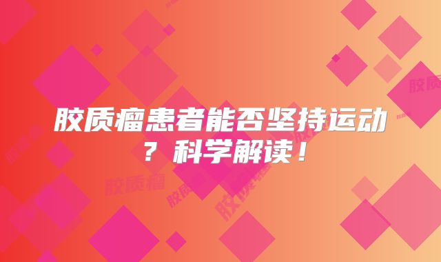 胶质瘤患者能否坚持运动？科学解读！