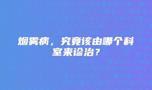烟雾病，究竟该由哪个科室来诊治？
