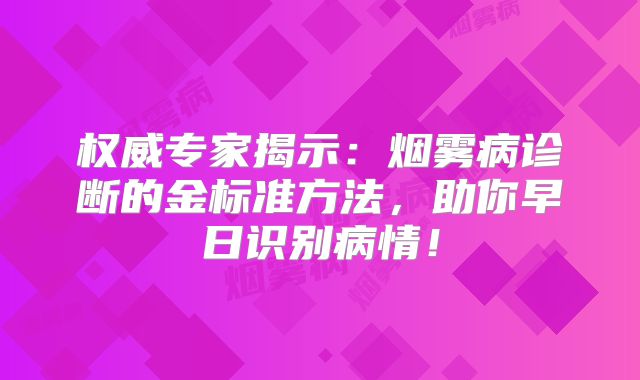 权威专家揭示：烟雾病诊断的金标准方法，助你早日识别病情！
