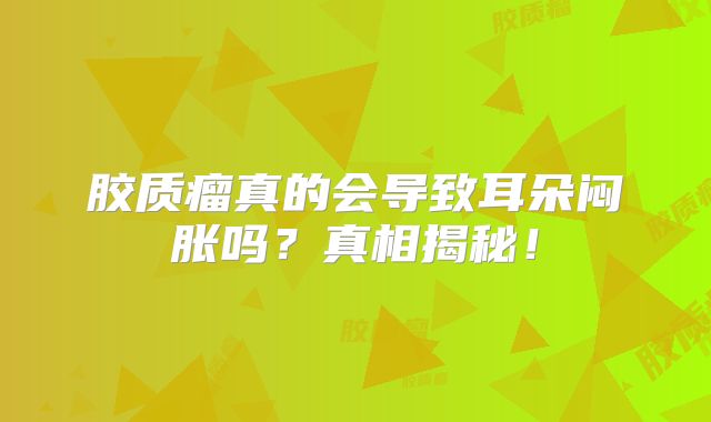 胶质瘤真的会导致耳朵闷胀吗？真相揭秘！