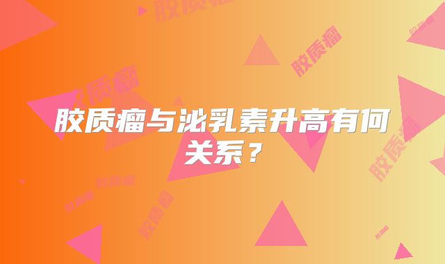 胶质瘤与泌乳素升高有何关系？