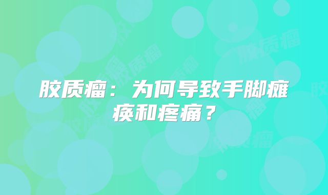 胶质瘤：为何导致手脚瘫痪和疼痛？