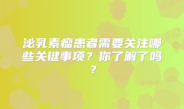 泌乳素瘤患者需要关注哪些关键事项？你了解了吗？