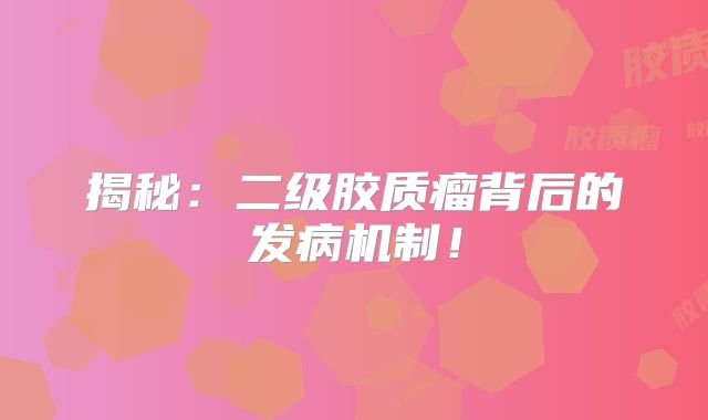 揭秘：二级胶质瘤背后的发病机制！