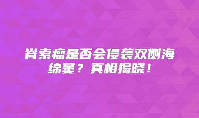 脊索瘤是否会侵袭双侧海绵窦？真相揭晓！