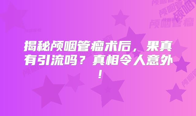 揭秘颅咽管瘤术后，果真有引流吗？真相令人意外！