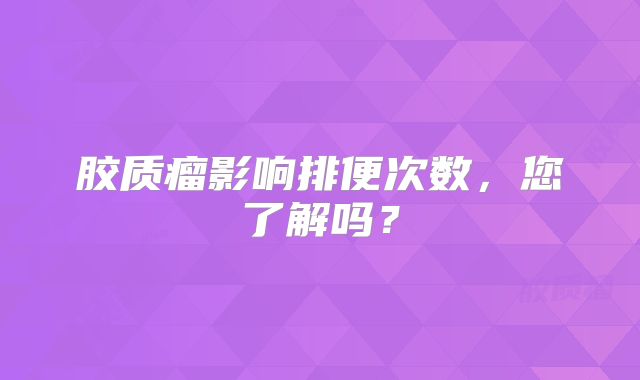 胶质瘤影响排便次数，您了解吗？