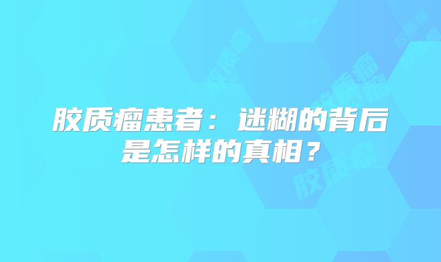胶质瘤患者：迷糊的背后是怎样的真相？