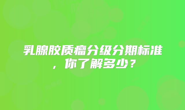 乳腺胶质瘤分级分期标准，你了解多少？