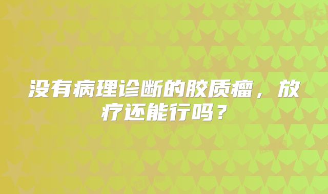 没有病理诊断的胶质瘤，放疗还能行吗？