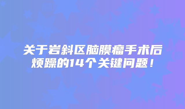 关于岩斜区脑膜瘤手术后烦躁的14个关键问题！