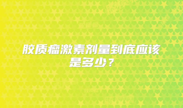胶质瘤激素剂量到底应该是多少？