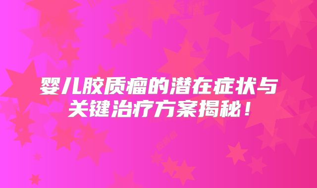 婴儿胶质瘤的潜在症状与关键治疗方案揭秘！