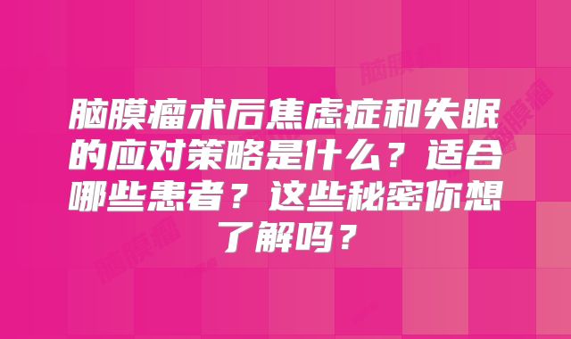 脑膜瘤术后焦虑症和失眠的应对策略是什么？适合哪些患者？这些秘密你想了解吗？
