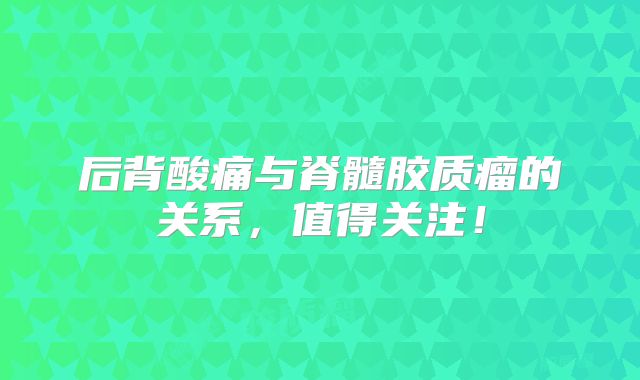 后背酸痛与脊髓胶质瘤的关系，值得关注！