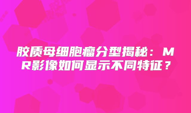胶质母细胞瘤分型揭秘：MR影像如何显示不同特征？