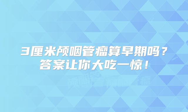 3厘米颅咽管瘤算早期吗？答案让你大吃一惊！