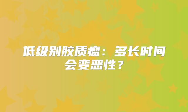 低级别胶质瘤：多长时间会变恶性？