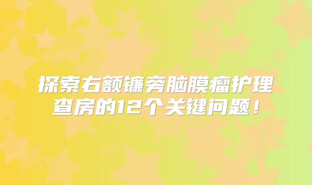 探索右额镰旁脑膜瘤护理查房的12个关键问题！