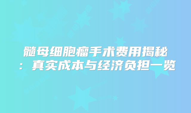 髓母细胞瘤手术费用揭秘：真实成本与经济负担一览