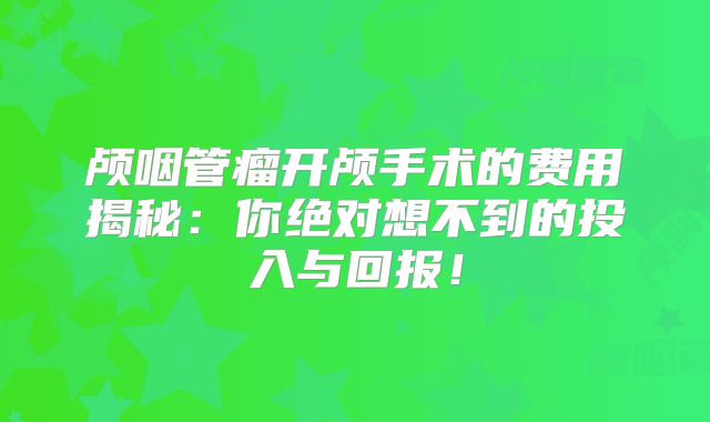 颅咽管瘤开颅手术的费用揭秘：你绝对想不到的投入与回报！