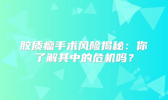 胶质瘤手术风险揭秘：你了解其中的危机吗？