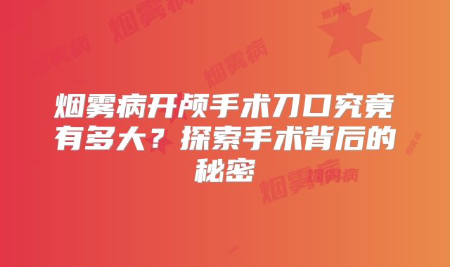 烟雾病开颅手术刀口究竟有多大？探索手术背后的秘密