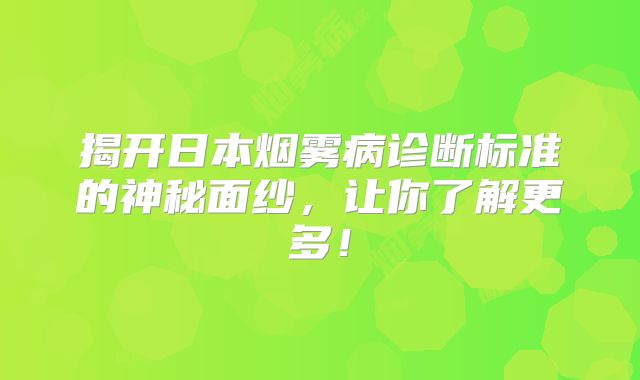 揭开日本烟雾病诊断标准的神秘面纱，让你了解更多！