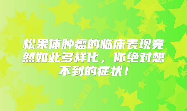 松果体肿瘤的临床表现竟然如此多样化，你绝对想不到的症状！
