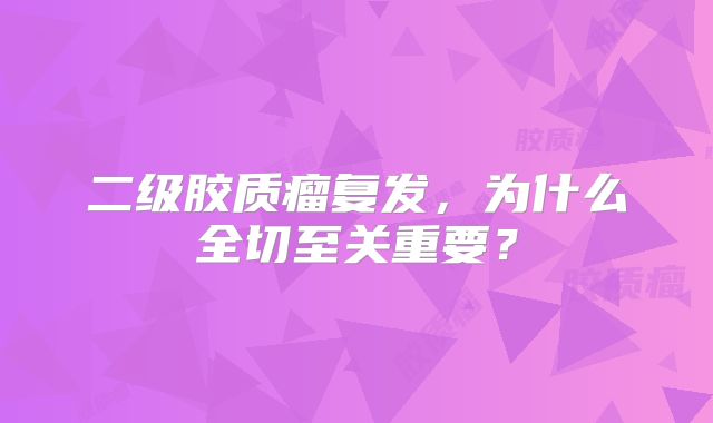 二级胶质瘤复发，为什么全切至关重要？