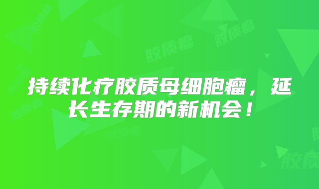 持续化疗胶质母细胞瘤，延长生存期的新机会！