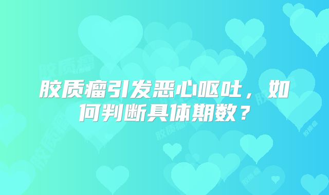 胶质瘤引发恶心呕吐，如何判断具体期数？