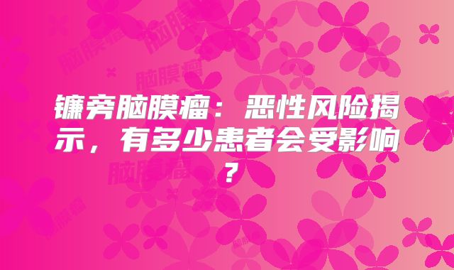 镰旁脑膜瘤：恶性风险揭示，有多少患者会受影响？