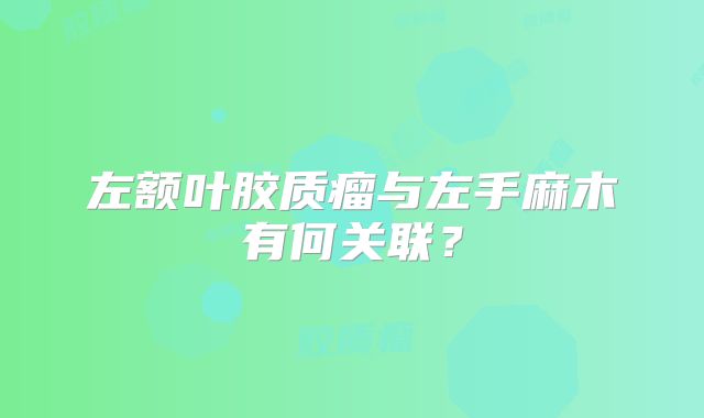 左额叶胶质瘤与左手麻木有何关联？